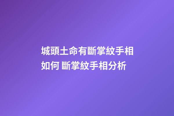 城頭土命有斷掌紋手相如何 斷掌紋手相分析